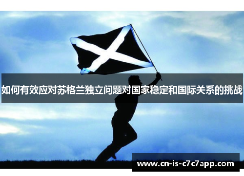 如何有效应对苏格兰独立问题对国家稳定和国际关系的挑战 如何有效应对苏格兰独立问题对国家稳定和国际关系的挑战