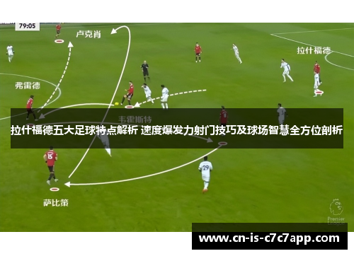 拉什福德五大足球特点解析 速度爆发力射门技巧及球场智慧全方位剖析 拉什福德五大足球特点解析 速度爆发力射门技巧及球场智慧全方位剖析