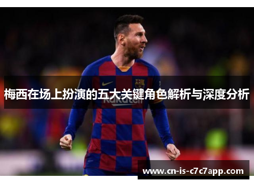 梅西在场上扮演的五大关键角色解析与深度分析 梅西在场上扮演的五大关键角色解析与深度分析