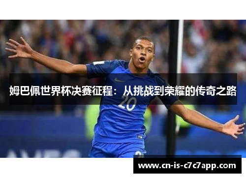 姆巴佩世界杯决赛征程:从挑战到荣耀的传奇之路 姆巴佩世界杯决赛征程:从挑战到荣耀的传奇之路