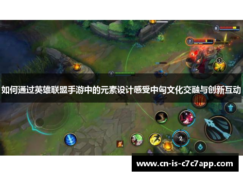 如何通过英雄联盟手游中的元素设计感受中匈文化交融与创新互动 如何通过英雄联盟手游中的元素设计感受中匈文化交融与创新互动