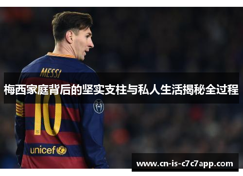 梅西家庭背后的坚实支柱与私人生活揭秘全过程