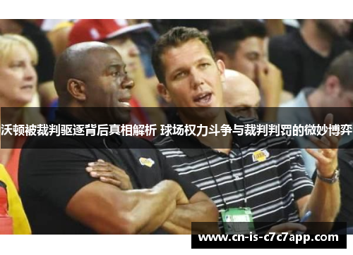 沃顿被裁判驱逐背后真相解析 球场权力斗争与裁判判罚的微妙博弈 沃顿被裁判驱逐背后真相解析 球场权力斗争与裁判判罚的微妙博弈