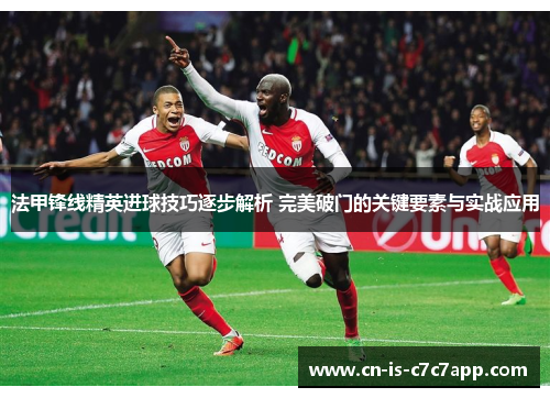 法甲锋线精英进球技巧逐步解析 完美破门的关键要素与实战应用 法甲锋线精英进球技巧逐步解析 完美破门的关键要素与实战应用