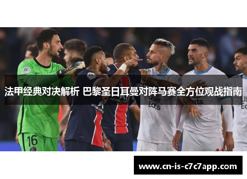 法甲经典对决解析 巴黎圣日耳曼对阵马赛全方位观战指南 法甲经典对决解析 巴黎圣日耳曼对阵马赛全方位观战指南