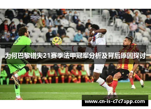 为何巴黎错失21赛季法甲冠军分析及背后原因探讨