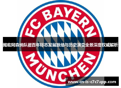 揭密阿森纳队徽百年标志发展脉络与历史演变全景深度权威解析