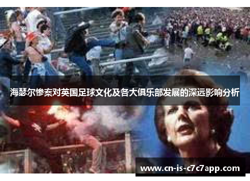 海瑟尔惨案对英国足球文化及各大俱乐部发展的深远影响分析 海瑟尔惨案对英国足球文化及各大俱乐部发展的深远影响分析