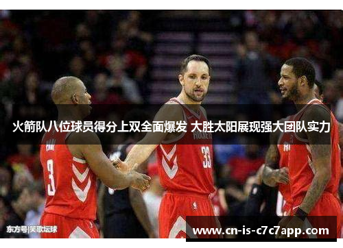 火箭队八位球员得分上双全面爆发 大胜太阳展现强大团队实力