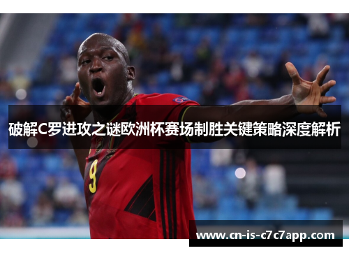破解C罗进攻之谜欧洲杯赛场制胜关键策略深度解析
