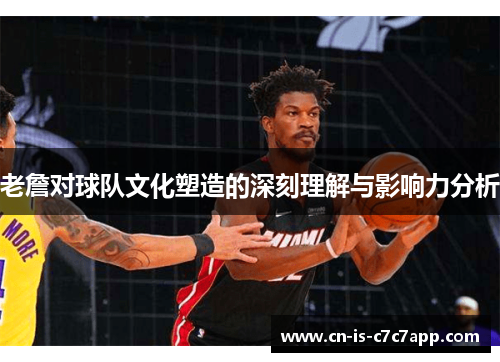 老詹对球队文化塑造的深刻理解与影响力分析