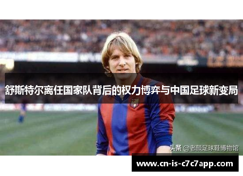 舒斯特尔离任国家队背后的权力博弈与中国足球新变局 舒斯特尔离任国家队背后的权力博弈与中国足球新变局