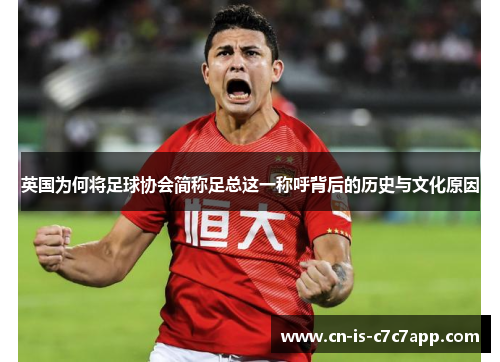 英国为何将足球协会简称足总这一称呼背后的历史与文化原因 英国为何将足球协会简称足总这一称呼背后的历史与文化原因