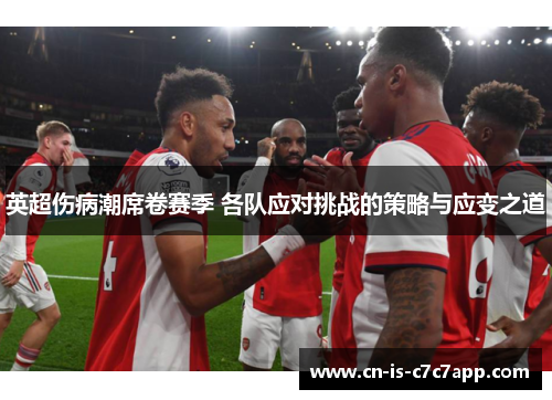 英超伤病潮席卷赛季 各队应对挑战的策略与应变之道 英超伤病潮席卷赛季 各队应对挑战的策略与应变之道