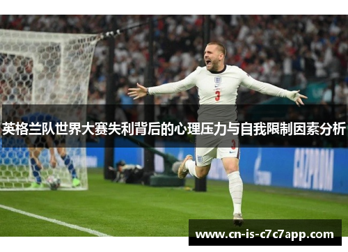 英格兰队世界大赛失利背后的心理压力与自我限制因素分析