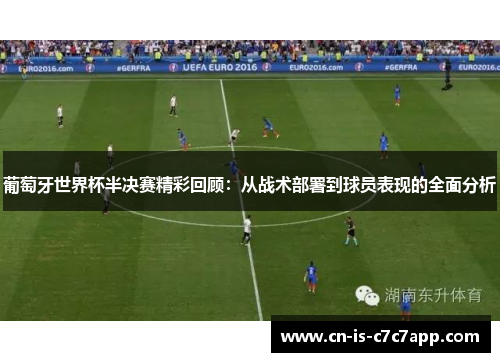 葡萄牙世界杯半决赛精彩回顾:从战术部署到球员表现的全面分析 葡萄牙世界杯半决赛精彩回顾:从战术部署到球员表现的全面分析