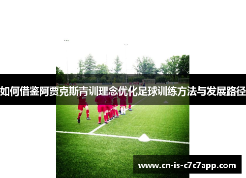 如何借鉴阿贾克斯青训理念优化足球训练方法与发展路径