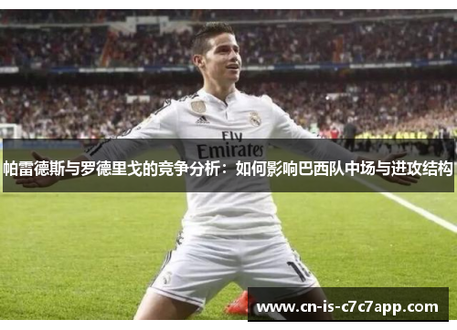 帕雷德斯与罗德里戈的竞争分析:如何影响巴西队中场与进攻结构 帕雷德斯与罗德里戈的竞争分析:如何影响巴西队中场与进攻结构