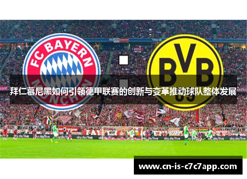 拜仁慕尼黑如何引领德甲联赛的创新与变革推动球队整体发展 拜仁慕尼黑如何引领德甲联赛的创新与变革推动球队整体发展