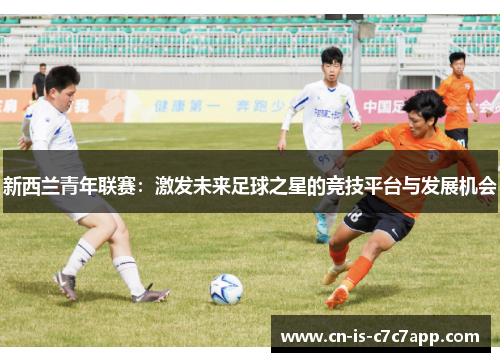 新西兰青年联赛:激发未来足球之星的竞技平台与发展机会 新西兰青年联赛:激发未来足球之星的竞技平台与发展机会
