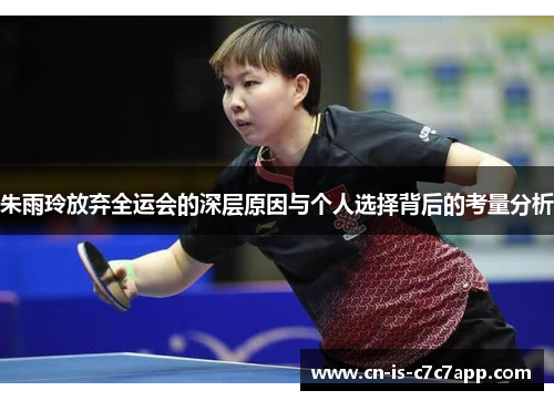 朱雨玲放弃全运会的深层原因与个人选择背后的考量分析 朱雨玲放弃全运会的深层原因与个人选择背后的考量分析
