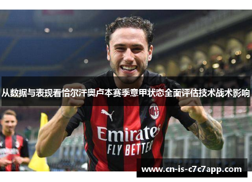 从数据与表现看恰尔汗奥卢本赛季意甲状态全面评估技术战术影响 从数据与表现看恰尔汗奥卢本赛季意甲状态全面评估技术战术影响