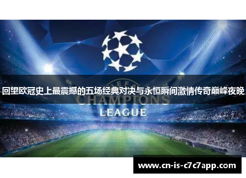 回望欧冠史上最震撼的五场经典对决与永恒瞬间激情传奇巅峰夜晚 回望欧冠史上最震撼的五场经典对决与永恒瞬间激情传奇巅峰夜晚