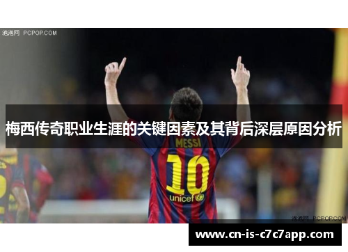 梅西传奇职业生涯的关键因素及其背后深层原因分析 梅西传奇职业生涯的关键因素及其背后深层原因分析