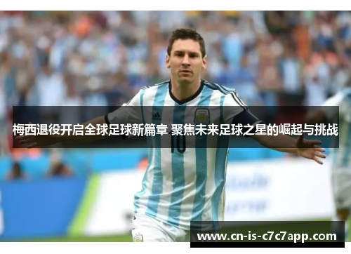 梅西退役开启全球足球新篇章 聚焦未来足球之星的崛起与挑战 梅西退役开启全球足球新篇章 聚焦未来足球之星的崛起与挑战