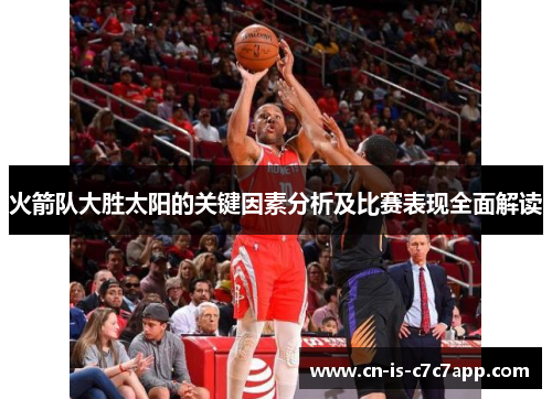 火箭队大胜太阳的关键因素分析及比赛表现全面解读 火箭队大胜太阳的关键因素分析及比赛表现全面解读