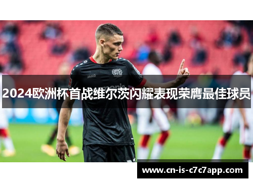 2024欧洲杯首战维尔茨闪耀表现荣膺最佳球员