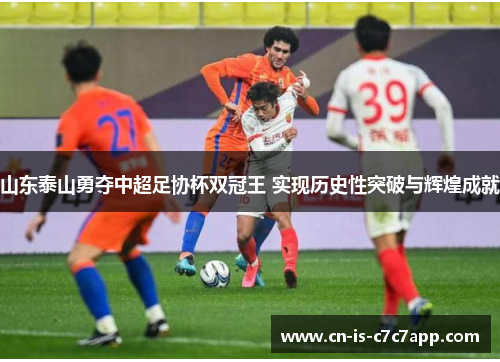 山东泰山勇夺中超足协杯双冠王 实现历史性突破与辉煌成就
