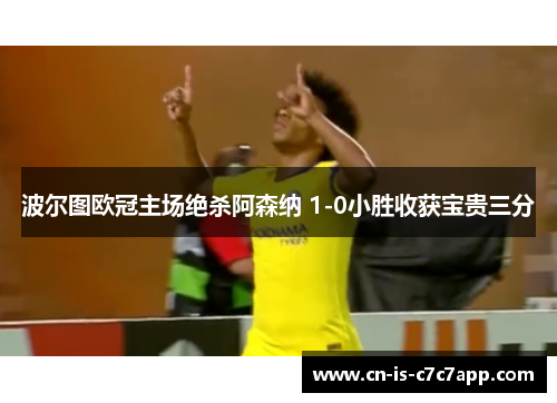 波尔图欧冠主场绝杀阿森纳 1-0小胜收获宝贵三分