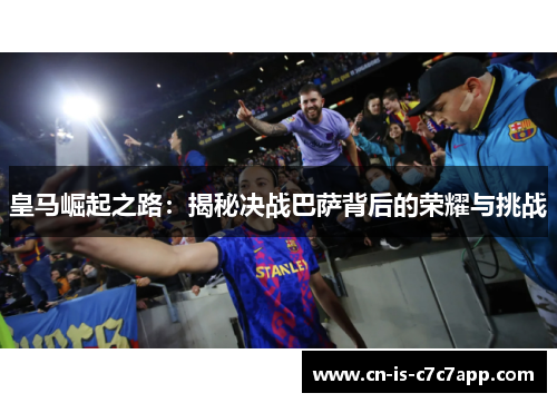 皇马崛起之路：揭秘决战巴萨背后的荣耀与挑战