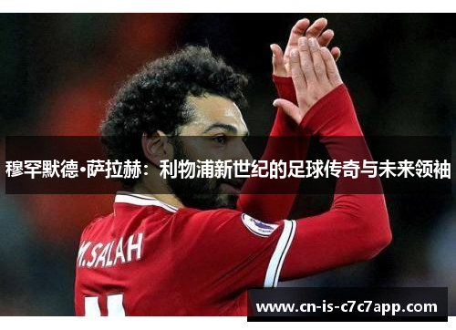 穆罕默德·萨拉赫：利物浦新世纪的足球传奇与未来领袖