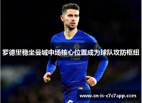 罗德里稳坐曼城中场核心位置成为球队攻防枢纽