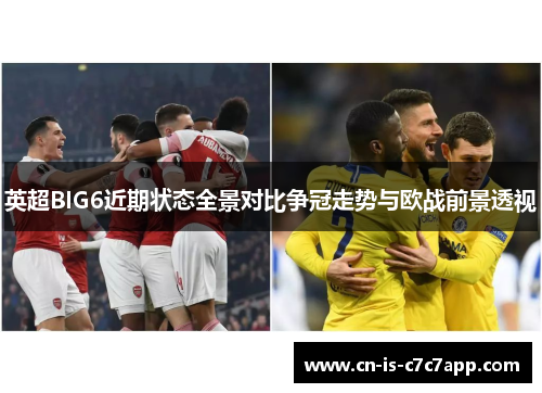 英超BIG6近期状态全景对比争冠走势与欧战前景透视 英超BIG6近期状态全景对比争冠走势与欧战前景透视