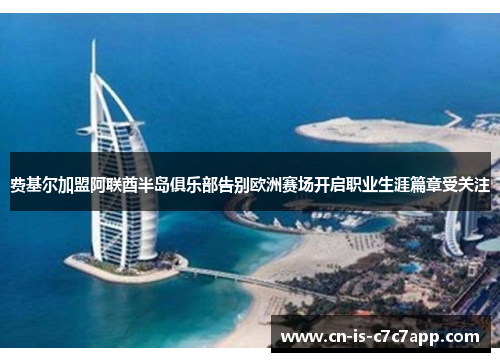 费基尔加盟阿联酋半岛俱乐部告别欧洲赛场开启职业生涯篇章受关注 费基尔加盟阿联酋半岛俱乐部告别欧洲赛场开启职业生涯篇章受关注