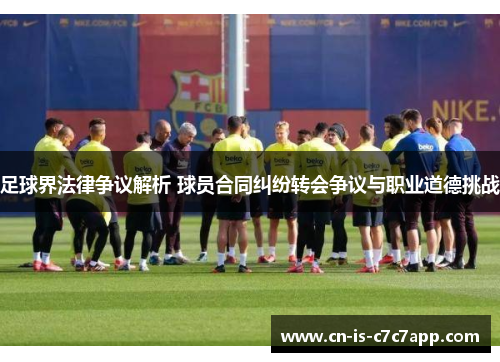 足球界法律争议解析 球员合同纠纷转会争议与职业道德挑战 足球界法律争议解析 球员合同纠纷转会争议与职业道德挑战