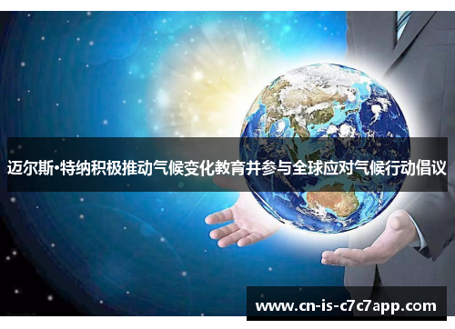 迈尔斯·特纳积极推动气候变化教育并参与全球应对气候行动倡议 迈尔斯·特纳积极推动气候变化教育并参与全球应对气候行动倡议
