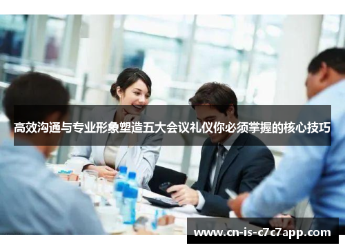 高效沟通与专业形象塑造五大会议礼仪你必须掌握的核心技巧 高效沟通与专业形象塑造五大会议礼仪你必须掌握的核心技巧